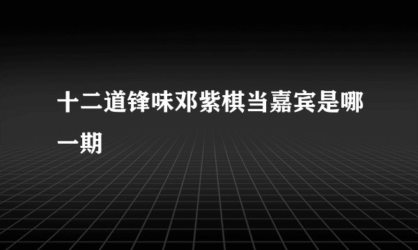 十二道锋味邓紫棋当嘉宾是哪一期
