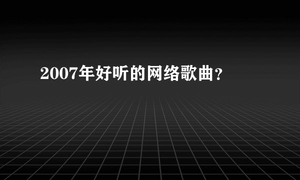 2007年好听的网络歌曲？