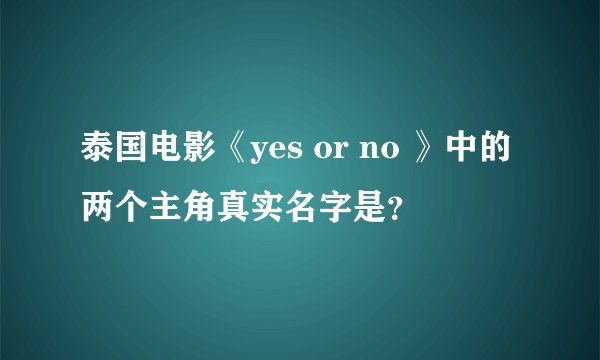 泰国电影《yes or no 》中的两个主角真实名字是？