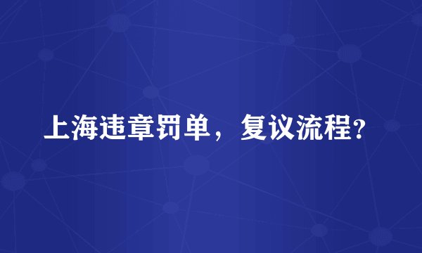 上海违章罚单，复议流程？
