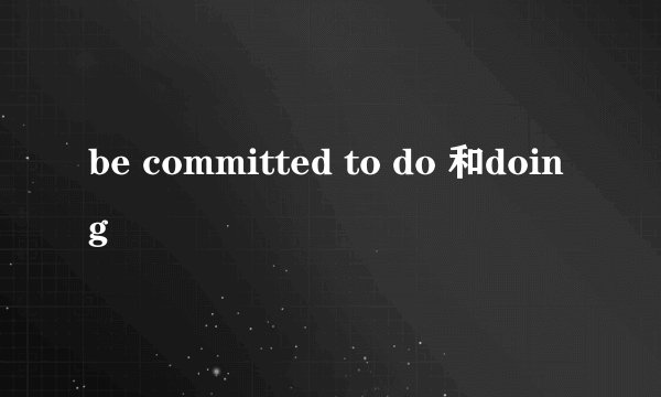 be committed to do 和doing