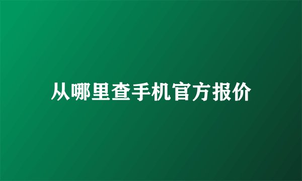 从哪里查手机官方报价