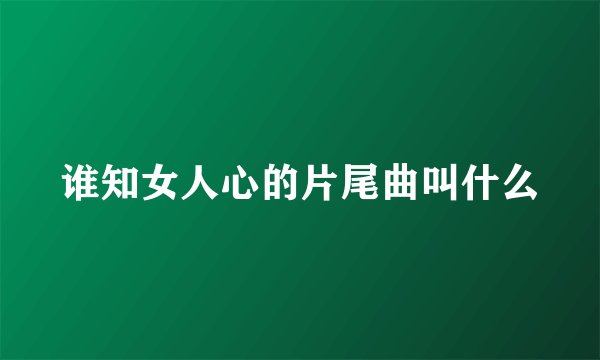 谁知女人心的片尾曲叫什么