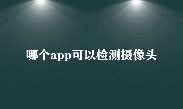 哪个app可以检测摄像头