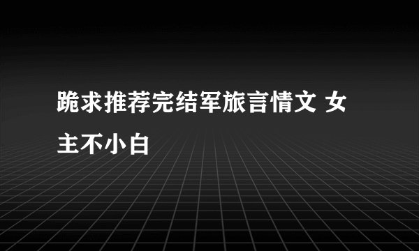 跪求推荐完结军旅言情文 女主不小白