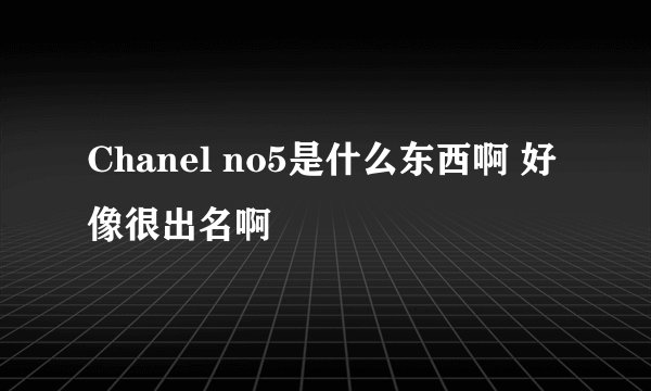 Chanel no5是什么东西啊 好像很出名啊