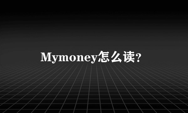 Mymoney怎么读？