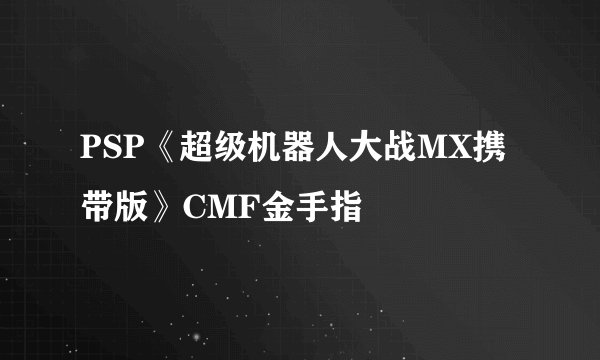 PSP《超级机器人大战MX携带版》CMF金手指