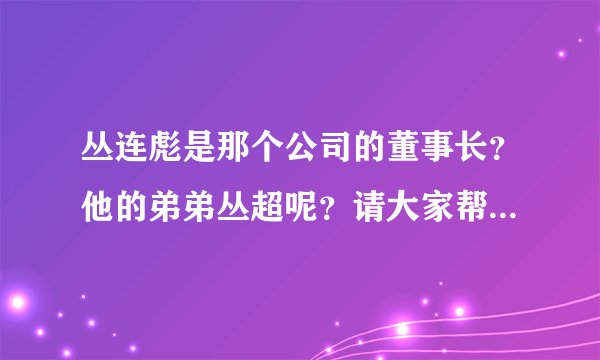 丛连彪是那个公司的董事长？他的弟弟丛超呢？请大家帮忙回答下，谢谢了