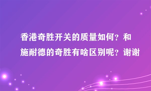 香港奇胜开关的质量如何？和施耐德的奇胜有啥区别呢？谢谢
