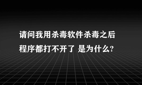 请问我用杀毒软件杀毒之后 程序都打不开了 是为什么?