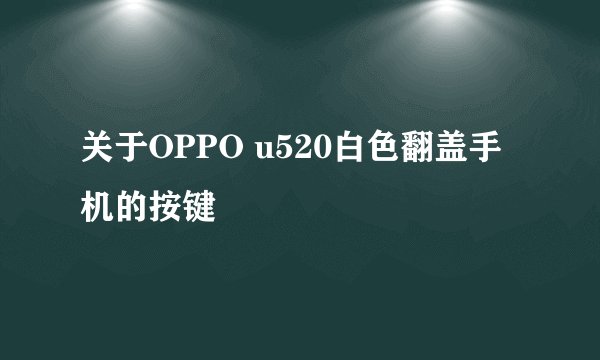 关于OPPO u520白色翻盖手机的按键問題