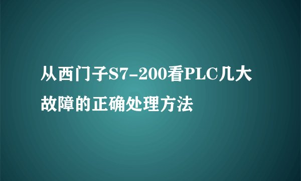 从西门子S7-200看PLC几大故障的正确处理方法