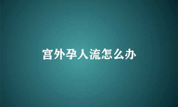 宫外孕人流怎么办