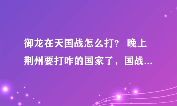 御龙在天国战怎么打？ 晚上荆州要打咋的国家了，国战怎么玩啊，15:30资源争夺怎么玩啊？有什么注意事项吗