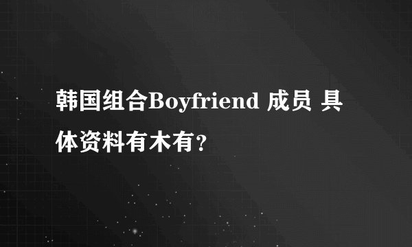 韩国组合Boyfriend 成员 具体资料有木有？