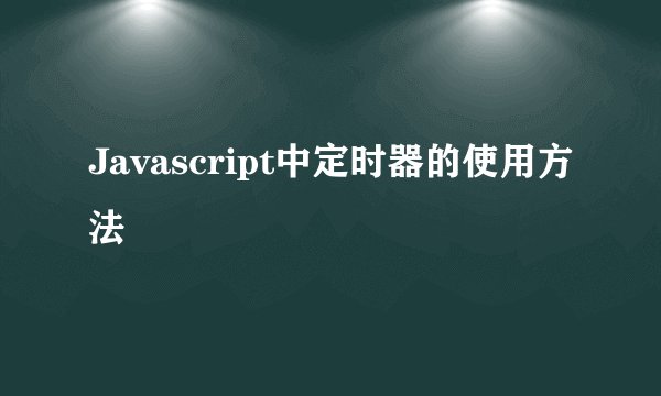 Javascript中定时器的使用方法