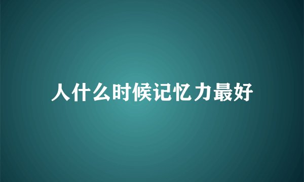 人什么时候记忆力最好