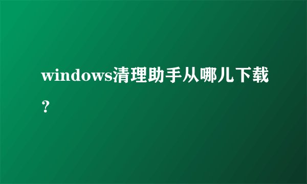 windows清理助手从哪儿下载？