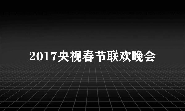 2017央视春节联欢晚会
