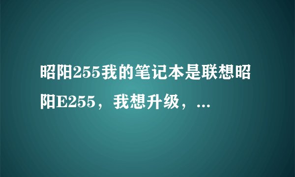 昭阳255我的笔记本是联想昭阳E255，我想升级，内存条是不是用DDR的？