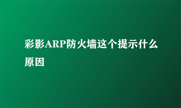 彩影ARP防火墙这个提示什么原因