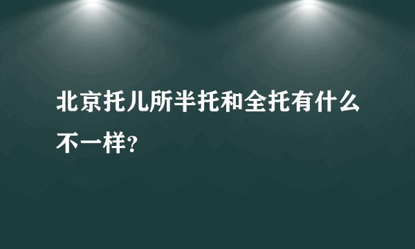北京托儿所半托和全托有什么不一样？