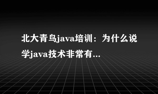 北大青鸟java培训：为什么说学java技术非常有发展前途？