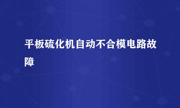 平板硫化机自动不合模电路故障