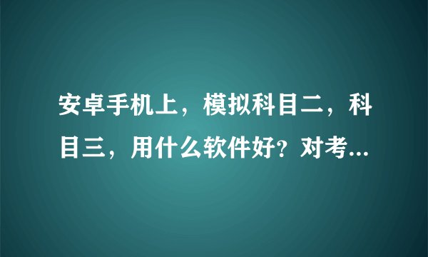 安卓手机上，模拟科目二，科目三，用什么软件好？对考试有帮助