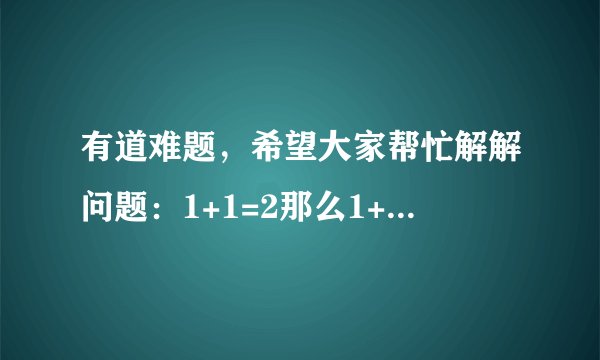 有道难题，希望大家帮忙解解问题：1+1=2那么1+2=多少。一个字。