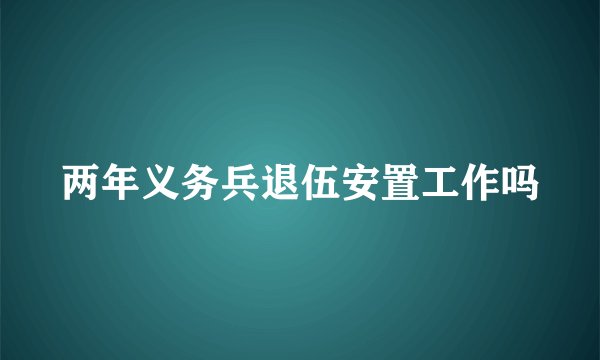 两年义务兵退伍安置工作吗