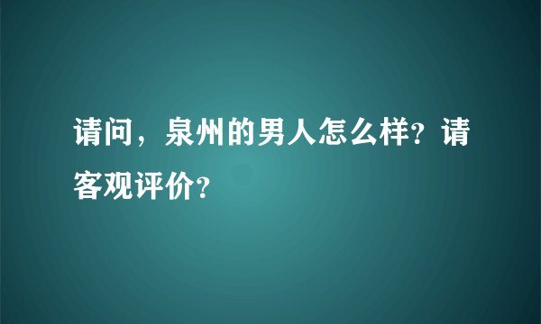 请问，泉州的男人怎么样？请客观评价？