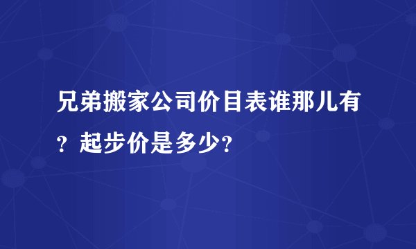兄弟搬家公司价目表谁那儿有？起步价是多少？