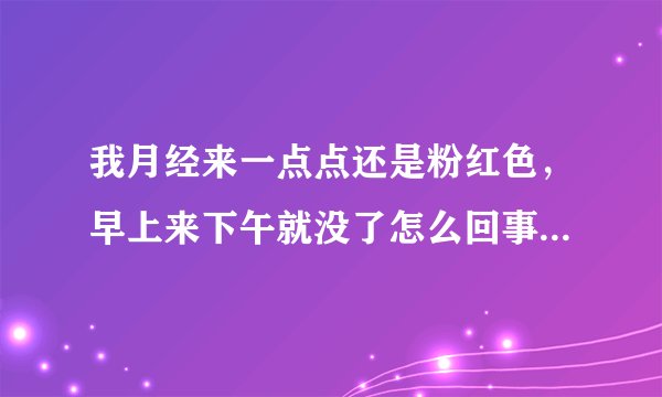 我月经来一点点还是粉红色，早上来下午就没了怎么回事...
