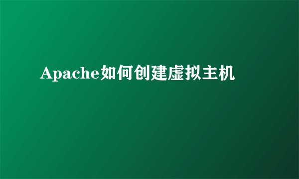 Apache如何创建虚拟主机