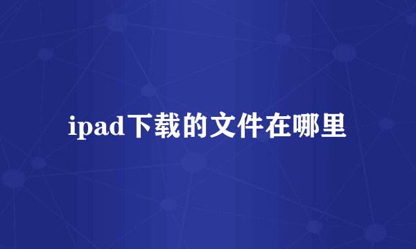ipad下载的文件在哪里