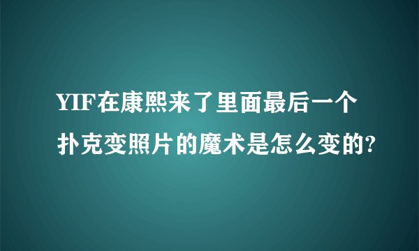 YIF在康熙来了里面最后一个扑克变照片的魔术是怎么变的?