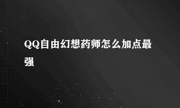 QQ自由幻想药师怎么加点最强