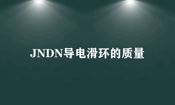 JNDN导电滑环的质量