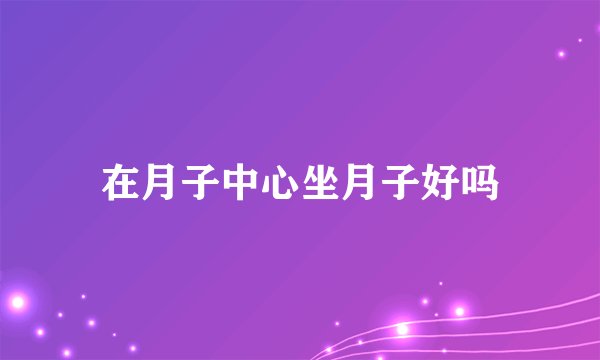 在月子中心坐月子好吗