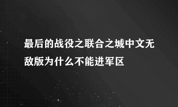 最后的战役之联合之城中文无敌版为什么不能进军区