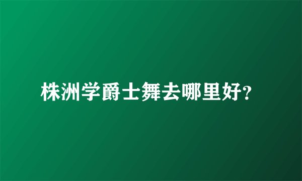 株洲学爵士舞去哪里好？