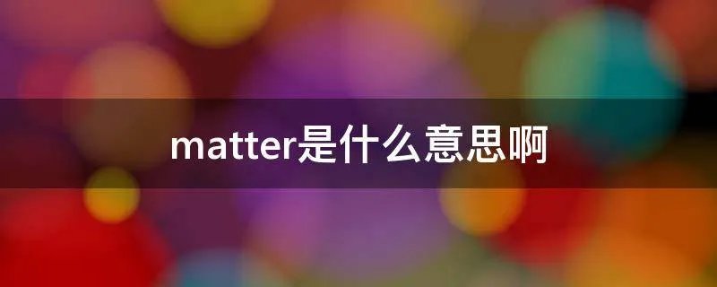 matter是什么意思啊