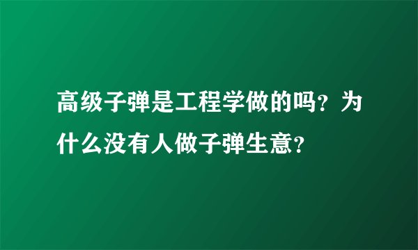 高级子弹是工程学做的吗？为什么没有人做子弹生意？