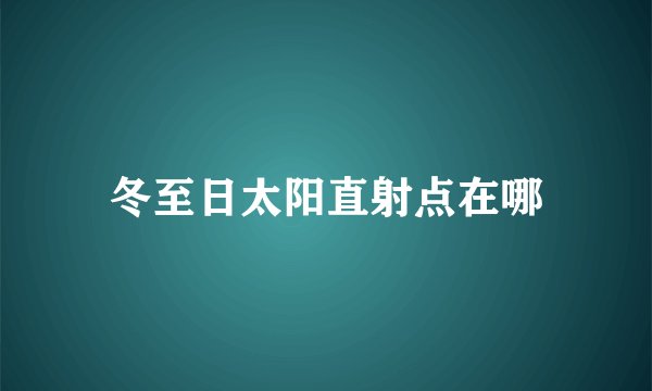 冬至日太阳直射点在哪