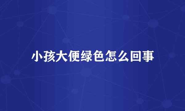 小孩大便绿色怎么回事