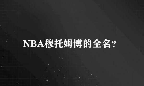 NBA穆托姆博的全名？