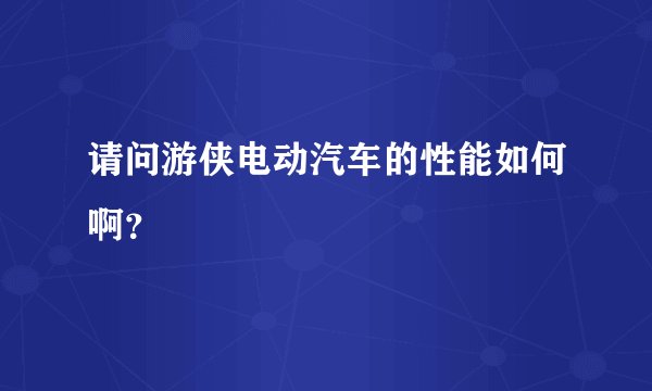 请问游侠电动汽车的性能如何啊？