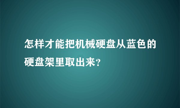 怎样才能把机械硬盘从蓝色的硬盘架里取出来？
